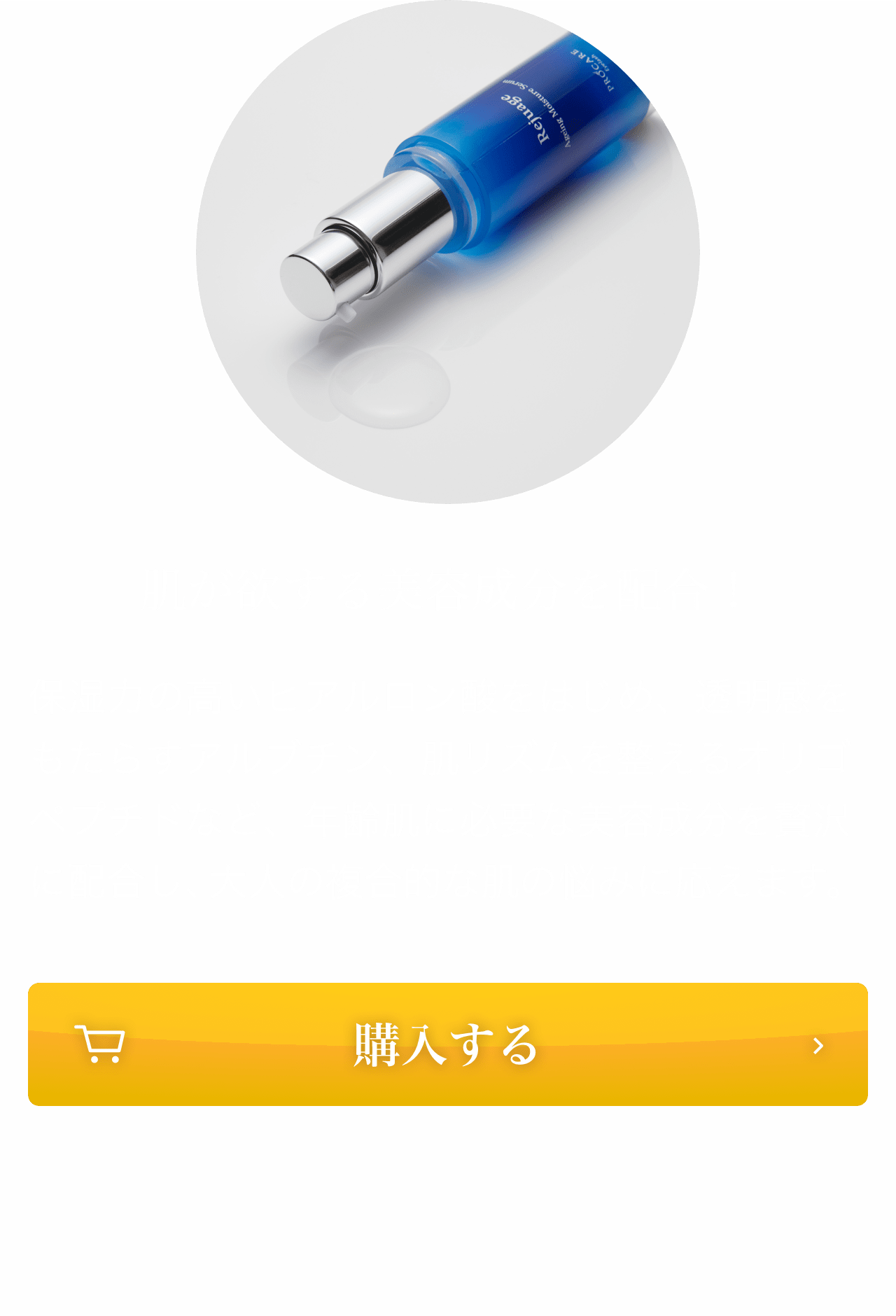肌が欲する美容成分を配合！保湿力の高いヒアルロン酸をはじめ、透明感をもたらすアルブチン、肌リズムを整えるオリゴペプチドなど、年齢肌に必要な美容成分を贅沢に配合し、大人の複合的な肌の悩みに応えます。
